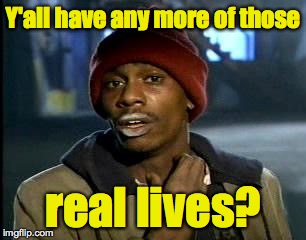 Y'all Got Any More Of That Meme | Y'all have any more of those real lives? | image tagged in memes,yall got any more of | made w/ Imgflip meme maker