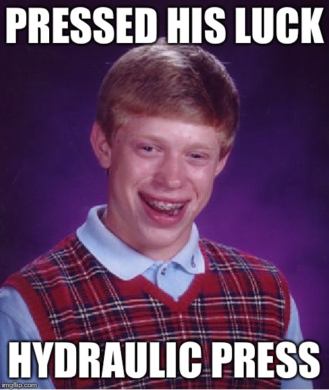 Bad Luck Brian Meme | PRESSED HIS LUCK HYDRAULIC PRESS | image tagged in memes,bad luck brian | made w/ Imgflip meme maker