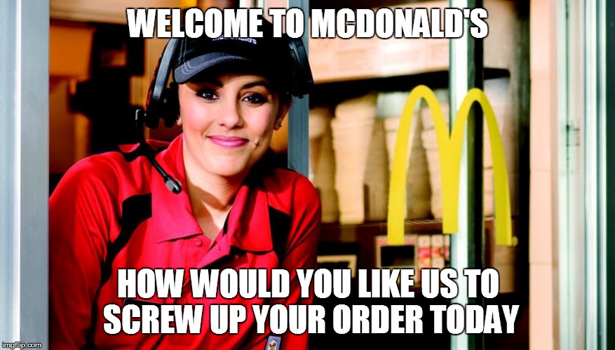 honest mcdonald's employee | WELCOME TO MCDONALD'S; HOW WOULD YOU LIKE US TO SCREW UP YOUR ORDER TODAY | image tagged in mcdonalds | made w/ Imgflip meme maker
