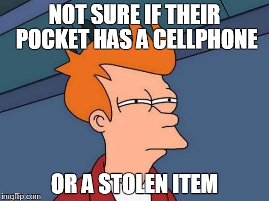 Futurama Fry Meme | NOT SURE IF THEIR POCKET HAS A CELLPHONE OR A STOLEN ITEM | image tagged in memes,futurama fry | made w/ Imgflip meme maker