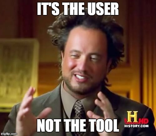 Ancient Aliens Meme | IT'S THE USER NOT THE TOOL | image tagged in memes,ancient aliens | made w/ Imgflip meme maker