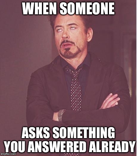 Face You Make Robert Downey Jr | WHEN SOMEONE; ASKS SOMETHING YOU ANSWERED ALREADY | image tagged in memes,face you make robert downey jr | made w/ Imgflip meme maker