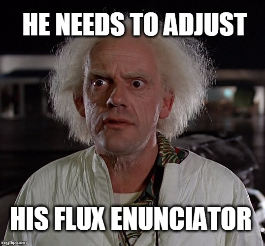 HE NEEDS TO ADJUST HIS FLUX ENUNCIATOR | made w/ Imgflip meme maker