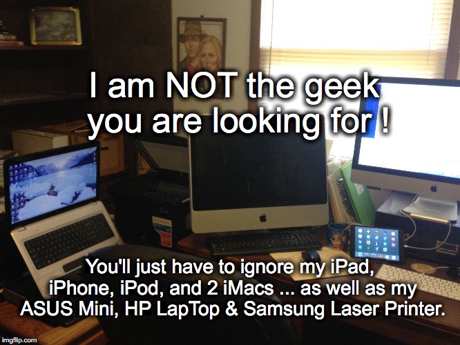 I am NOT the geek you are looking for! | I am NOT the geek you are looking for ! You'll just have to ignore my iPad, iPhone, iPod, and 2 iMacs ... as well as my ASUS Mini, HP LapTop & Samsung Laser Printer. | image tagged in geek,droid,computer,desk,office | made w/ Imgflip meme maker