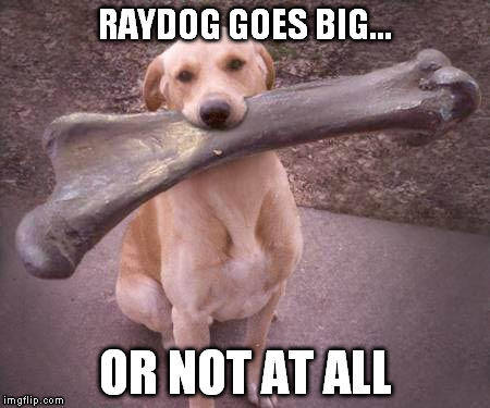 RAYDOG GOES BIG... OR NOT AT ALL | made w/ Imgflip meme maker