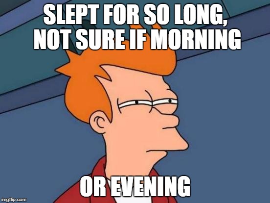 Futurama Fry Meme | SLEPT FOR SO LONG, NOT SURE IF MORNING; OR EVENING | image tagged in memes,futurama fry | made w/ Imgflip meme maker