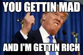 Donald Trump  | YOU GETTIN MAD; AND I'M GETTIN RICH | image tagged in donald trump | made w/ Imgflip meme maker