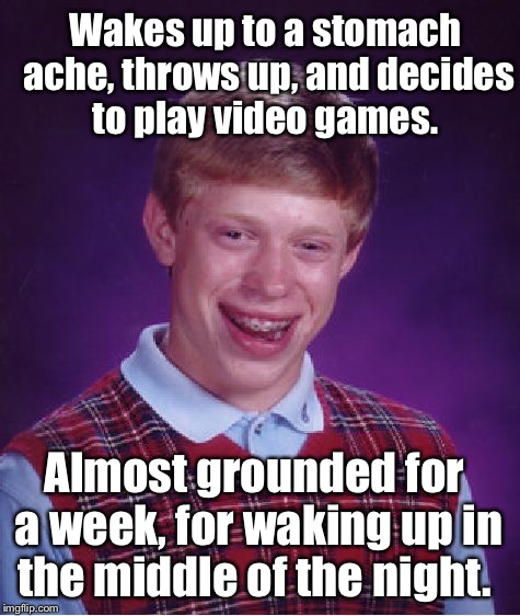 Bad Luck Brian | Wakes up to a stomach ache, throws up, and decides to play video games. Almost grounded for a week, for waking up in the middle of the night. | image tagged in memes,bad luck brian | made w/ Imgflip meme maker