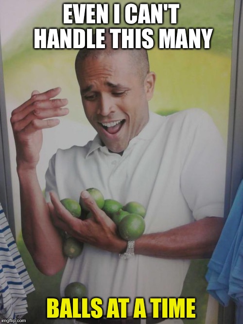 Why Can't I Hold All These Limes Meme | EVEN I CAN'T HANDLE THIS MANY; BALLS AT A TIME | image tagged in memes,why can't i hold all these limes | made w/ Imgflip meme maker