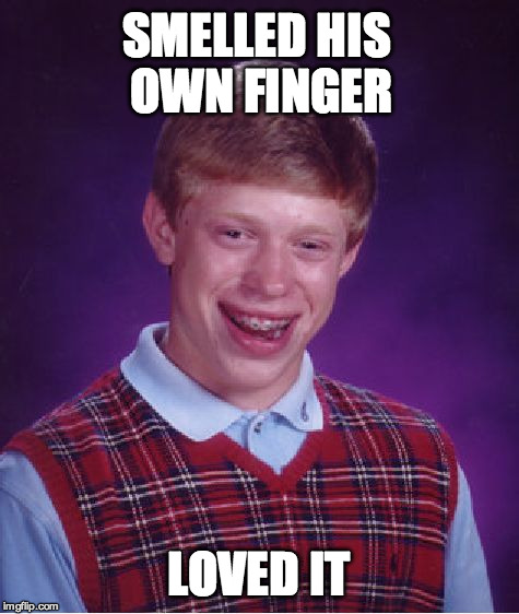 Bad Luck Brian | SMELLED HIS OWN FINGER; LOVED IT | image tagged in memes,bad luck brian | made w/ Imgflip meme maker