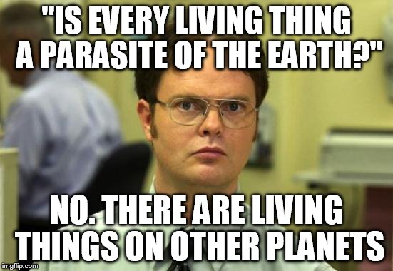 "IS EVERY LIVING THING A PARASITE OF THE EARTH?" NO. THERE ARE LIVING THINGS ON OTHER PLANETS | made w/ Imgflip meme maker