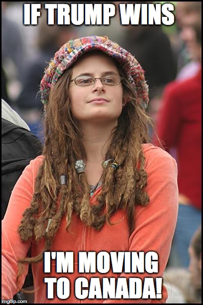 College-Liberal.jpg | IF TRUMP WINS I'M MOVING TO CANADA! | image tagged in college-liberaljpg | made w/ Imgflip meme maker