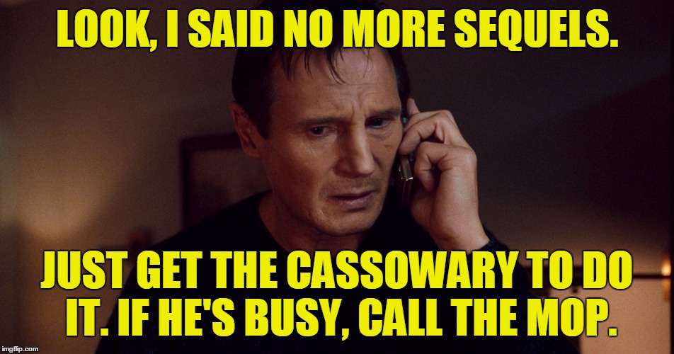 LOOK, I SAID NO MORE SEQUELS. JUST GET THE CASSOWARY TO DO IT. IF HE'S BUSY, CALL THE MOP. | made w/ Imgflip meme maker