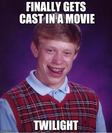 Bad Luck Brian Meme |  FINALLY GETS CAST IN A MOVIE; TWILIGHT | image tagged in memes,bad luck brian | made w/ Imgflip meme maker