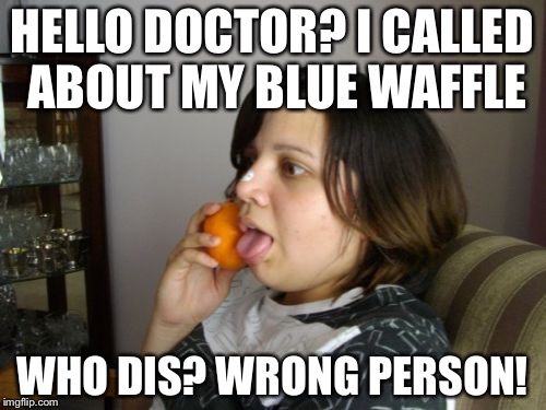 Wrong Number Rita | HELLO DOCTOR? I CALLED ABOUT MY BLUE WAFFLE; WHO DIS? WRONG PERSON! | image tagged in memes,wrong number rita | made w/ Imgflip meme maker