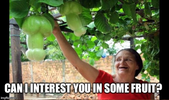 CAN I INTEREST YOU IN SOME FRUIT? | made w/ Imgflip meme maker