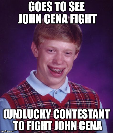 Bad Luck Brian Meme | GOES TO SEE JOHN CENA FIGHT; (UN)LUCKY CONTESTANT TO FIGHT JOHN CENA | image tagged in memes,bad luck brian | made w/ Imgflip meme maker