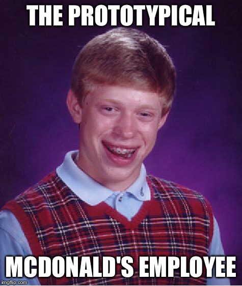 Bad Luck Brian Meme | THE PROTOTYPICAL MCDONALD'S EMPLOYEE | image tagged in memes,bad luck brian | made w/ Imgflip meme maker