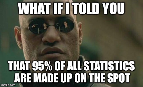 Matrix Morpheus |  WHAT IF I TOLD YOU; THAT 95% OF ALL STATISTICS ARE MADE UP ON THE SPOT | image tagged in memes,matrix morpheus | made w/ Imgflip meme maker