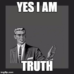 Kill Yourself Guy | YES I AM; TRUTH | image tagged in memes,kill yourself guy | made w/ Imgflip meme maker