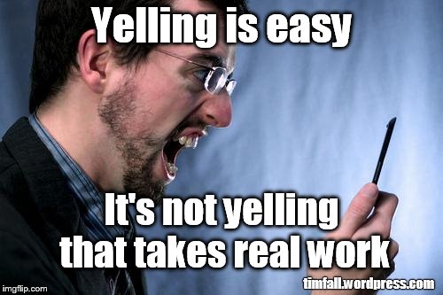 Yelling is easy | Yelling is easy; It's not yelling that takes real work; timfall.wordpress.com | image tagged in yell at phone,not yelling,self control | made w/ Imgflip meme maker