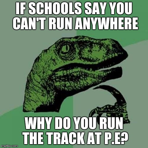 School rules make no sense what so ever. | IF SCHOOLS SAY YOU CAN'T RUN ANYWHERE; WHY DO YOU RUN THE TRACK AT P.E? | image tagged in memes,philosoraptor | made w/ Imgflip meme maker