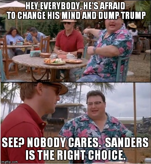 See Nobody Cares Meme | HEY EVERYBODY, HE'S AFRAID TO CHANGE HIS MIND AND DUMP TRUMP; SEE? NOBODY CARES.  SANDERS IS THE RIGHT CHOICE. | image tagged in memes,see nobody cares | made w/ Imgflip meme maker