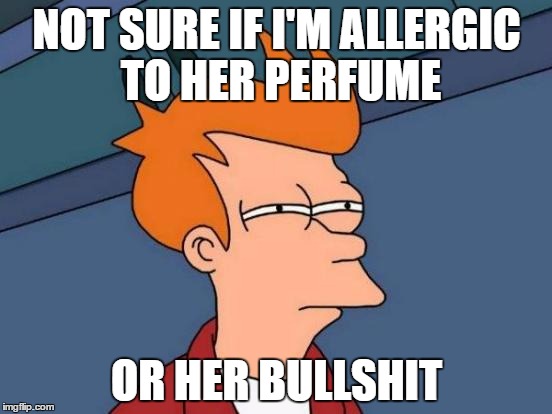 Dating Face | NOT SURE IF I'M ALLERGIC TO HER PERFUME; OR HER BULLSHIT | image tagged in memes,futurama fry | made w/ Imgflip meme maker