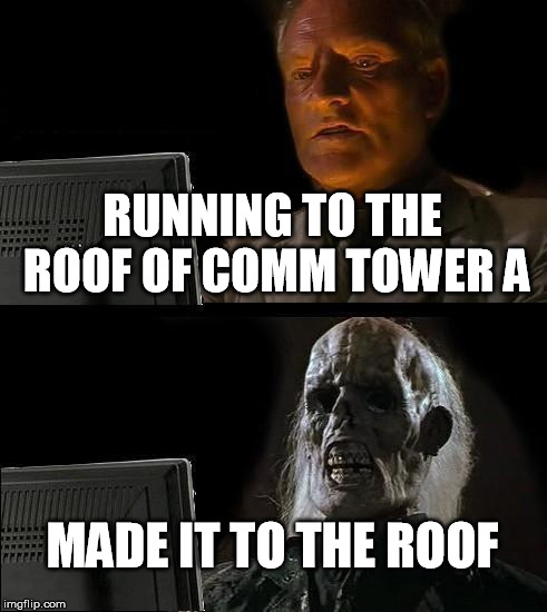I'll Just Wait Here Meme | RUNNING TO THE ROOF OF COMM TOWER A; MADE IT TO THE ROOF | image tagged in memes,ill just wait here | made w/ Imgflip meme maker