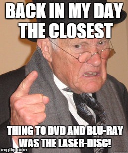 Anybody here remember first-hand when they were touted to be the next big thing in home video? | BACK IN MY DAY THE CLOSEST; THING TO DVD AND BLU-RAY WAS THE LASER-DISC! | image tagged in memes,back in my day | made w/ Imgflip meme maker