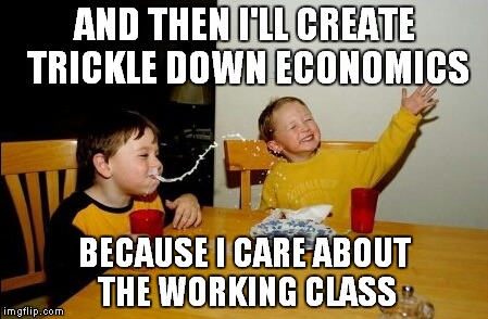 Yo Mamas So Fat | AND THEN I'LL CREATE TRICKLE DOWN ECONOMICS; BECAUSE I CARE ABOUT THE WORKING CLASS | image tagged in memes,yo mamas so fat | made w/ Imgflip meme maker