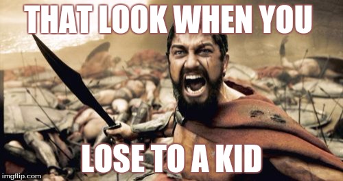 Sparta Leonidas | THAT LOOK WHEN YOU; LOSE TO A KID | image tagged in memes,sparta leonidas | made w/ Imgflip meme maker