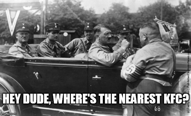 Hitler wants KFC | HEY DUDE, WHERE'S THE NEAREST KFC? | image tagged in hitler | made w/ Imgflip meme maker