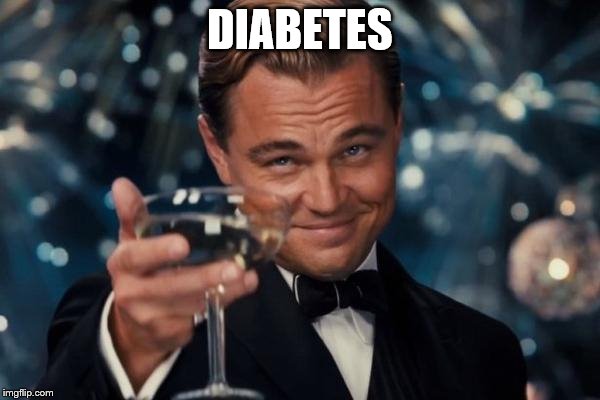 Leonardo Dicaprio Cheers Meme | DIABETES | image tagged in memes,leonardo dicaprio cheers | made w/ Imgflip meme maker