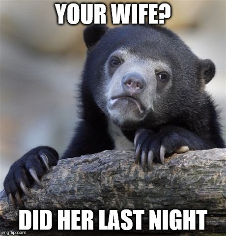 Confession Bear | YOUR WIFE? DID HER LAST NIGHT | image tagged in memes,confession bear | made w/ Imgflip meme maker
