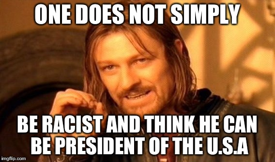 One Does Not Simply Meme | ONE DOES NOT SIMPLY; BE RACIST AND THINK HE CAN BE PRESIDENT OF THE U.S.A | image tagged in memes,one does not simply | made w/ Imgflip meme maker