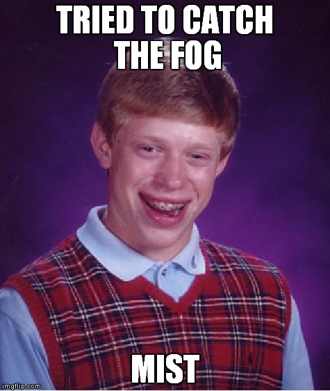 Bad Luck Brian | TRIED TO CATCH THE FOG; MIST | image tagged in memes,bad luck brian | made w/ Imgflip meme maker