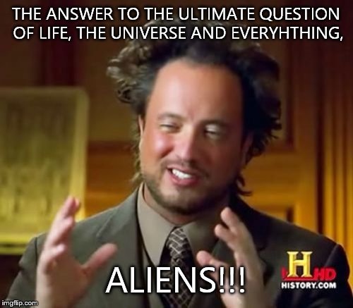 Ancient Aliens Meme | THE ANSWER TO THE ULTIMATE QUESTION OF LIFE, THE UNIVERSE AND EVERYHTHING, ALIENS!!! | image tagged in memes,ancient aliens | made w/ Imgflip meme maker