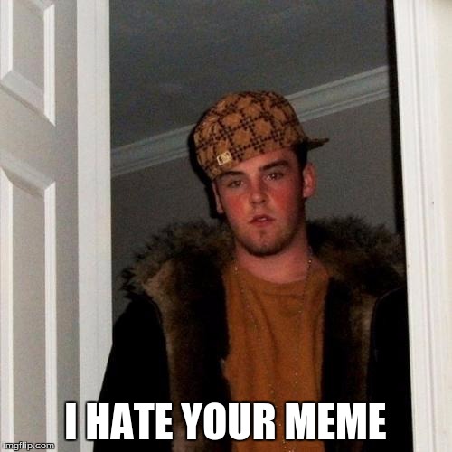 I HATE YOUR MEME | made w/ Imgflip meme maker