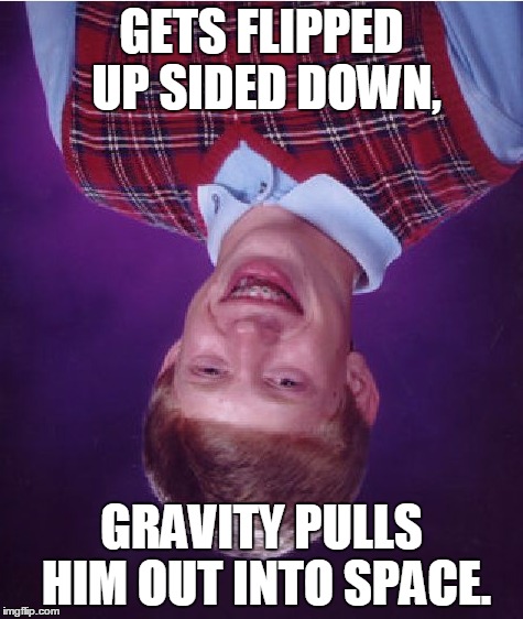 Bad Luck Brian Meme | GETS FLIPPED UP SIDED DOWN, GRAVITY PULLS HIM OUT INTO SPACE. | image tagged in memes,bad luck brian | made w/ Imgflip meme maker