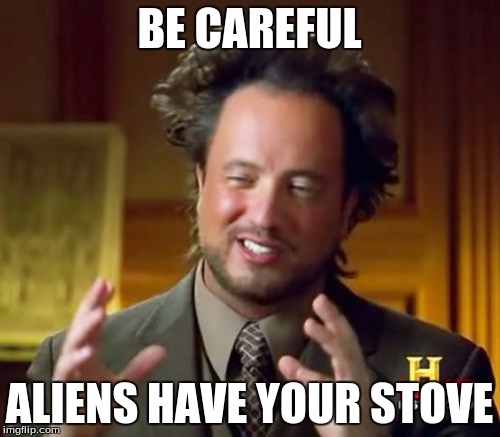 Ancient Aliens Meme | BE CAREFUL ALIENS HAVE YOUR STOVE | image tagged in memes,ancient aliens | made w/ Imgflip meme maker