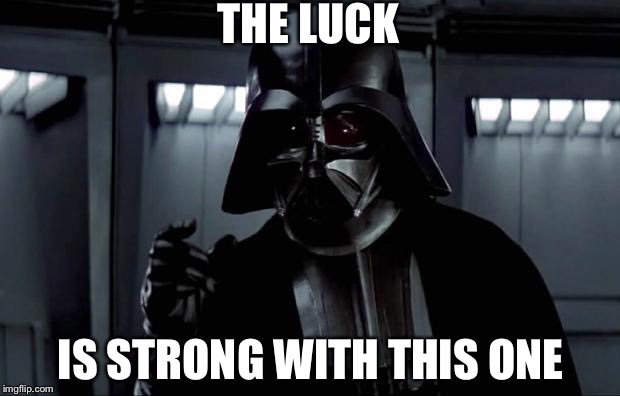 Darth Vader | THE LUCK; IS STRONG WITH THIS ONE | image tagged in darth vader | made w/ Imgflip meme maker