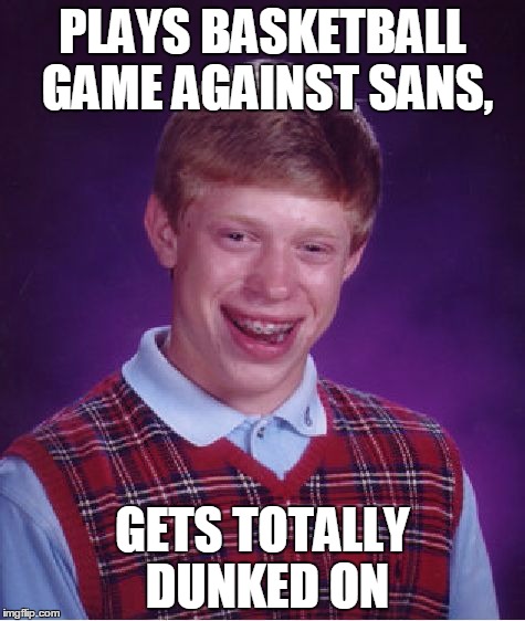 Bad Luck Brian Meme | PLAYS BASKETBALL GAME AGAINST SANS, GETS TOTALLY DUNKED ON | image tagged in memes,bad luck brian | made w/ Imgflip meme maker