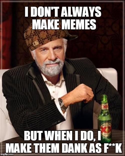 The Most Interesting Man In The World Meme | I DON'T ALWAYS MAKE MEMES; BUT WHEN I DO, I MAKE THEM DANK AS F**K | image tagged in memes,the most interesting man in the world,scumbag | made w/ Imgflip meme maker