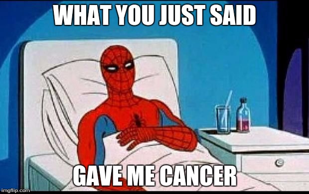 WHAT YOU JUST SAID GAVE ME CANCER | made w/ Imgflip meme maker