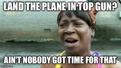 Ain't Nobody Got Time For That Meme | LAND THE PLANE IN TOP GUN? AIN'T NOBODY GOT TIME FOR THAT | image tagged in memes,aint nobody got time for that | made w/ Imgflip meme maker