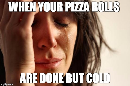 First World Problems Meme | WHEN YOUR PIZZA ROLLS; ARE DONE BUT COLD | image tagged in memes,first world problems | made w/ Imgflip meme maker