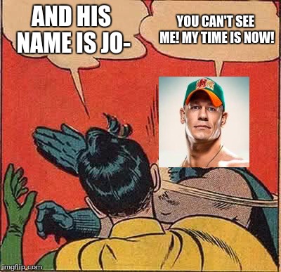Batman Slapping Robin | AND HIS NAME IS JO-; YOU CAN'T SEE ME! MY TIME IS NOW! | image tagged in memes,batman slapping robin | made w/ Imgflip meme maker