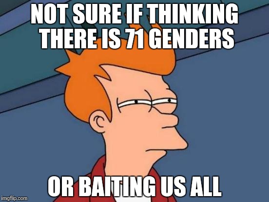 Futurama Fry | NOT SURE IF THINKING THERE IS 71 GENDERS; OR BAITING US ALL | image tagged in memes,futurama fry | made w/ Imgflip meme maker