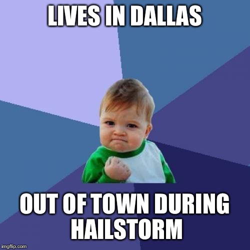 Success Kid | LIVES IN DALLAS; OUT OF TOWN DURING HAILSTORM | image tagged in memes,success kid,AdviceAnimals | made w/ Imgflip meme maker